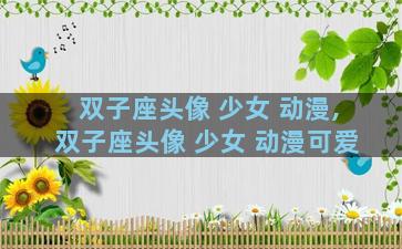 双子座头像 少女 动漫,双子座头像 少女 动漫可爱
